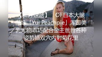 【新片速遞】 ✨OF日本大眼萌妹「Yui Peachpie」浑圆美乳尤物乖巧配合金主爸爸各种姿势插双穴内射菊花里