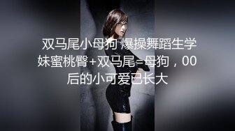  双马尾小母狗 爆操舞蹈生学妹蜜桃臀+双马尾=母狗，00后的小可爱已长大