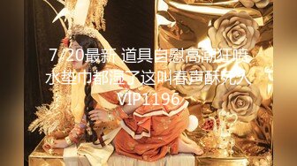 7/20最新 道具自慰高潮狂喷水垫巾都湿了这叫春声酥死人VIP1196