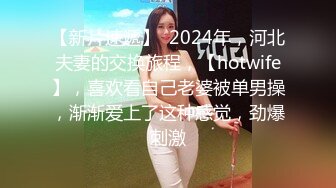 【新片速遞】  2024年，河北夫妻的交换旅程，【hotwife】，喜欢看自己老婆被单男操，渐渐爱上了这种感觉，劲爆刺激