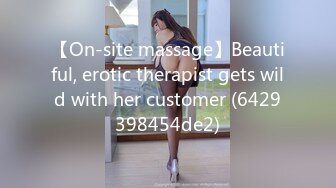 【On-site massage】Beautiful, erotic therapist gets wild with her customer (6429398454de2)