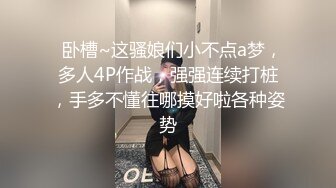   卧槽~这骚娘们小不点a梦，多人4P作战，强强连续打桩，手多不懂往哪摸好啦各种姿势