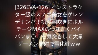 [326EVA-126] インストラクター級のスノボ美女をゲレンデナンパ！初の潮吹きにボルテージMAXのつゆだくパイパンま〇こを鬼突きして大量ザーメン顔射で雪化粧ｗｗ