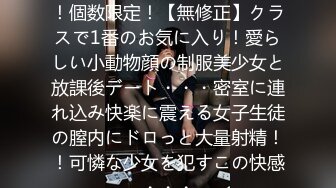 巨乳肥臀的女学生【 二】 00后发育也太好了，这巨乳肥臀谁不爱啊 家教老是故意找茬，惩罚女学生使劲揉捏大扔子，抽打屁股，最后女上位把老是伺候舒服了才放过她