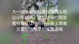 大一学妹爱啪啪露脸在镜头前让小哥玩弄，揉奶玩逼给狼友看特写，让小哥在沙发上草嘴无套抽插爆草射嘴里吞精