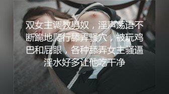 双女主调教男奴，淫声荡语不断跪地爬行舔弄骚穴，被玩鸡巴和屁眼，各种舔弄女主骚逼淫水好多让他吃干净