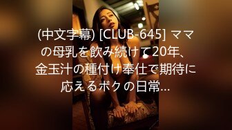 (中文字幕) [CLUB-645] ママの母乳を飲み続けて20年、金玉汁の種付け奉仕で期待に応えるボクの日常…