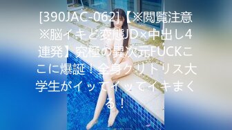 [390JAC-062]【※閲覧注意※脳イキど変態JD×中出し4連発】究極の異次元FUCKここに爆誕！全身クリトリス大学生がイッてイッてイキまくる！