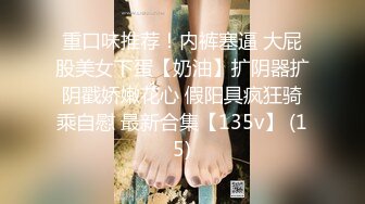 重口味推荐！内裤塞逼 大屁股美女下蛋【奶油】扩阴器扩阴戳娇嫩花心 假阳具疯狂骑乘自慰 最新合集【135v】 (15)