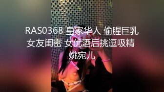 RAS0368 皇家华人 偷腥巨乳女友闺密 女优酒后挑逗吸精 姚宛儿