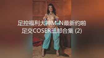 足控福利大神M-N最新约啪足交COSER三部合集 (2)