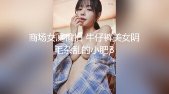 商场女厕偷拍 牛仔裤美女阴毛杂乱的小肥B