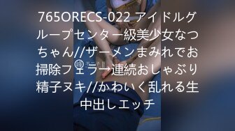 765ORECS-022 アイドルグループセンター級美少女なつちゃん//ザーメンまみれでお掃除フェラ→連続おしゃぶり精子ヌキ//かわいく乱れる生中出しエッチ