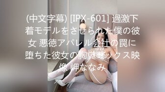 (中文字幕) [IPX-601] 過激下着モデルをさせられた僕の彼女 悪徳アパレル会社の罠に堕ちた彼女の胸糞セックス映像 岬ななみ