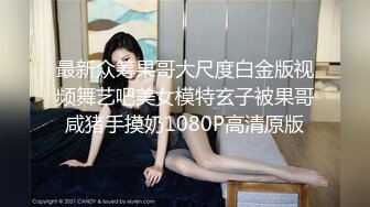 最新众筹果哥大尺度白金版视频舞艺吧美女模特玄子被果哥咸猪手摸奶1080P高清原版