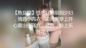 【熟女控】性感妖媚级别少妇，情趣小内衣，闺房里穿上开心露出小骚穴，揉奶，脸上乐开花！