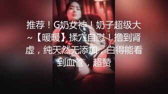 推荐！G奶女神！奶子超级大~【暖暖】揉穴自慰！撸到肾虚，纯天然无添加，白得能看到血管，超赞