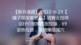 【新片速遞】 2022-6-23【嘎子哥探索发现】翘臀女技师，谈好价格带回旅馆操，69姿势互舔，激情爆插骚穴