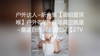 户外达人~新合集【御姐爱深喉】户外御姐~商场真空跳蛋~露逼自慰~尿尿拉屎【27V】 (12)