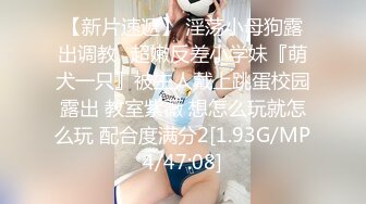 【新片速遞】 淫荡小母狗露出调教✅超嫩反差小学妹『萌犬一只』被主人戴上跳蛋校园露出 教室紫薇 想怎么玩就怎么玩 配合度满分2[1.93G/MP4/47:08]