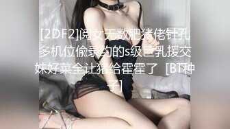 [2DF2]阅女无数肥猪佬针孔多机位偸录约的s级巨乳援交妹好菜全让猪给霍霍了  [BT种子]