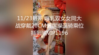 11/23最新 爆乳双女女同大战穿戴20CM假屌操逼骑乘位插到底VIP1196