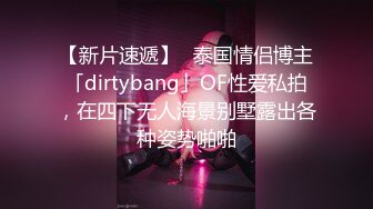 【新片速遞】✨泰国情侣博主「dirtybang」OF性爱私拍，在四下无人海景别墅露出各种姿势啪啪