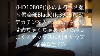 (HD1080P)(ひのまるハメ撮り倶楽部Black)(fc3905703)デカチンを入れられたら結局はめちゃくちゃあえいで感じまくるセックスに飢えたウブな美容生 (3)