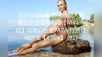 【OnlyFans】台湾眼镜人妻 露出泳池温泉啪啪【Mira米菈】与老公性爱PAPA 付费订阅合集【170V】 (91)