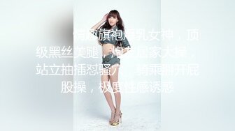 ❤️❤️情趣旗袍爆乳女神，顶级黑丝美腿，炮友居家大操，站立抽插怼骚穴，骑乘掰开屁股操，极度性感诱惑