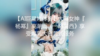 【AI巨星性体验】大幂女神『杨幂』高潮版《一路向西》享受爆乳大蜜莞式服务