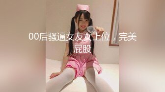 00后骚逼女友女上位，完美屁股