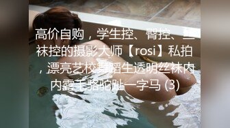 高价自购，学生控、臀控、丝袜控的摄影大师【rosi】私拍，漂亮艺校舞蹈生透明丝袜内内露毛骆驼趾一字马 (3)