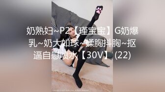 奶熟妇~P2【瑾宝宝】G奶爆乳~奶大如球~揉胸抖胸~抠逼自慰喷水【30V】 (22)