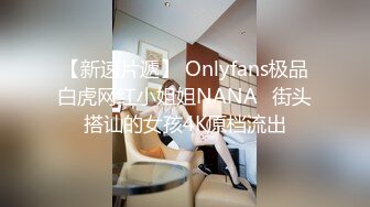 【新速片遞】 Onlyfans极品白虎网红小姐姐NANA⭐街头搭讪的女孩4K原档流出