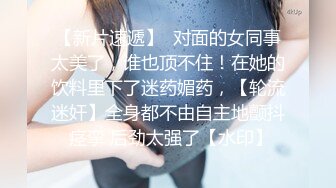 【新片速遞】  对面的女同事太美了，谁也顶不住！在她的饮料里下了迷药媚药，【轮流迷奸】全身都不由自主地颤抖 痉挛 后劲太强了【水印】