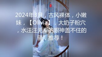 2024年3月，古风裸体，小嫩妹，【Olivia】，大奶子粉穴，水汪汪无辜的眼神盖不住的骚，推荐！