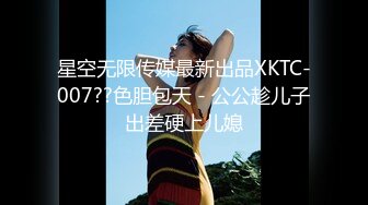 星空无限传媒最新出品XKTC-007??色胆包天 - 公公趁儿子出差硬上儿媳