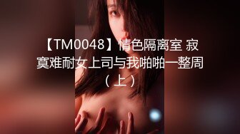 【TM0048】情色隔离室 寂寞难耐女上司与我啪啪一整周（上）