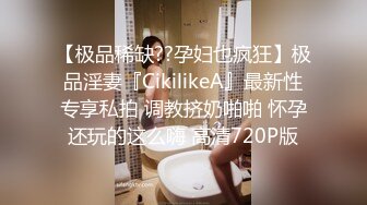 【极品稀缺??孕妇也疯狂】极品淫妻『CikilikeA』最新性专享私拍 调教挤奶啪啪 怀孕还玩的这么嗨 高清720P版