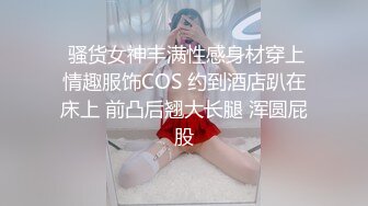  骚货女神丰满性感身材穿上情趣服饰COS 约到酒店趴在床上 前凸后翘大长腿 浑圆屁股