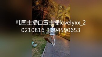 韩国主播口罩主播lovelyxx_20210816_1694590653