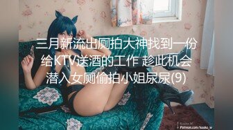 三月新流出厕拍大神找到一份给KTV送酒的工作 趁此机会潜入女厕偷拍小姐尿尿(9)