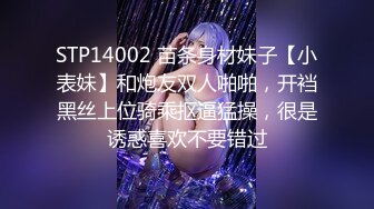 STP14002 苗条身材妹子【小表妹】和炮友双人啪啪，开裆黑丝上位骑乘抠逼猛操，很是诱惑喜欢不要错过