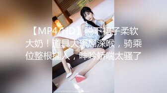 【MP4/HD】脱下裙子柔软大奶！道具大黑屌深喉，骑乘位整根插入，呻吟娇喘太骚了