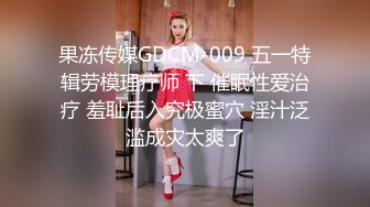 果冻传媒GDCM-009 五一特辑劳模理疗师 下 催眠性爱治疗 羞耻后入究极蜜穴 淫汁泛滥成灾太爽了