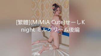 [繁體](MiMiA Cute)せーしKnight ミルクリーム後編