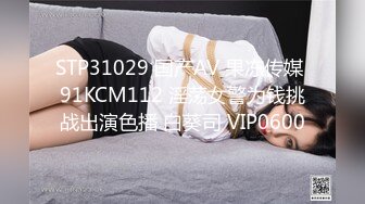 STP31029 国产AV 果冻传媒 91KCM112 淫荡女警为钱挑战出演色播 白葵司 VIP0600