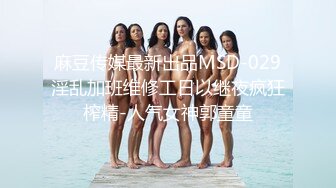 麻豆传媒最新出品MSD-029淫乱加班维修工日以继夜疯狂榨精-人气女神郭童童