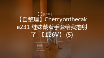 【自整理】Cherryonthecake231 继妹戴着手套给我撸射了  【126V】 (5)